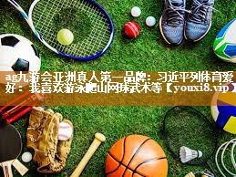 ag九游会亚洲真人第一品牌：习近平列体育爱好：我喜欢游泳爬山网球武术等