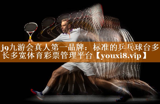 j9九游会真人第一品牌：标准的乒乓球台多长多宽体育彩票管理平台