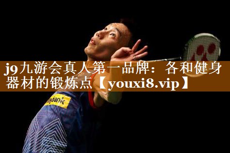 j9九游会真人第一品牌：各和健身器材的锻炼点