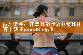 j9九游会：打篮球散步器材波球体育下载