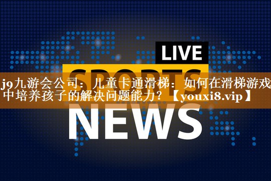 儿童卡通滑梯：如何在滑梯游戏中培养孩子的解决问题能力？