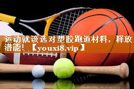 运动就该选对塑胶跑道材料，释放潜能！