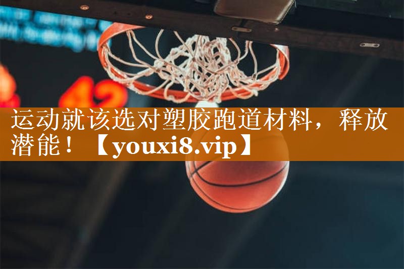 运动就该选对塑胶跑道材料，释放潜能！