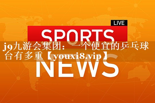 一个便宜的乒乓球台有多重