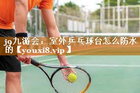室外乒乓球台怎么防水的