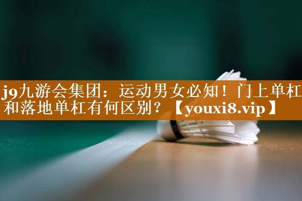 运动男女必知！门上单杠和落地单杠有何区别？