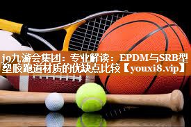 专业解读：EPDM与SRB型塑胶跑道材质的优缺点比较
