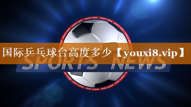 国际乒乓球台高度多少