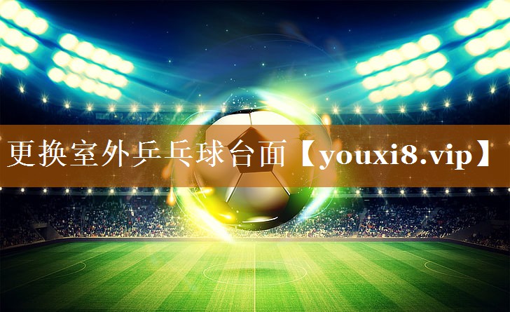 更换室外乒乓球台面