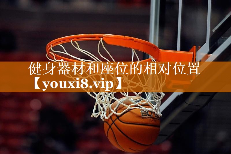 健身器材和座位的相对位置