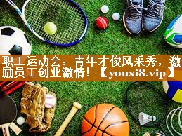 职工运动会：青年才俊风采秀，激励员工创业激情！