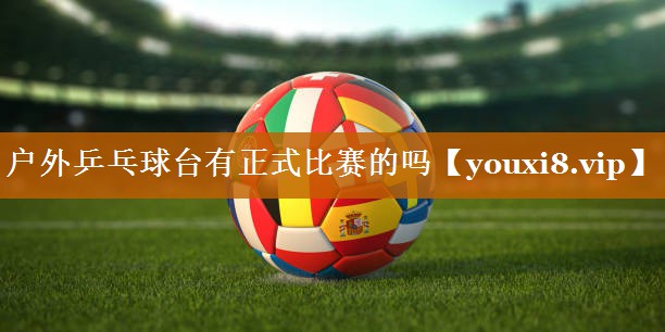 户外乒乓球台有正式比赛的吗