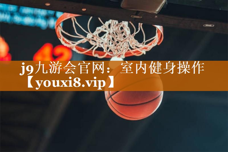 <strong>j9九游会官网：室内健身操作</strong>