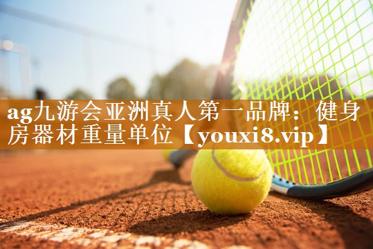 ag九游会亚洲真人第一品牌：健身房器材重量单位