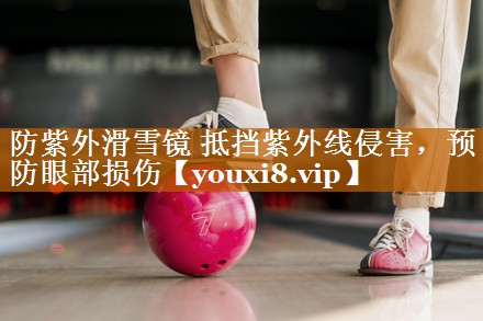 防紫外滑雪镜 抵挡紫外线侵害，预防眼部损伤
