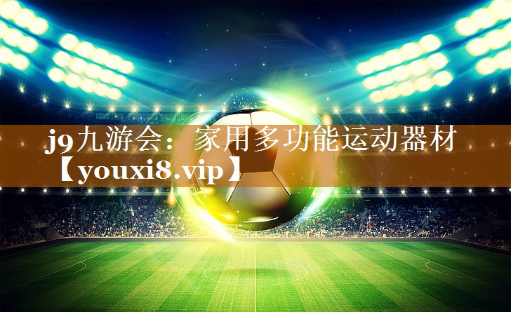 j9九游会：家用多功能运动器材
