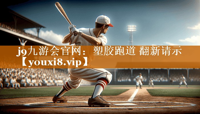 j9九游会官网：塑胶跑道 翻新请示