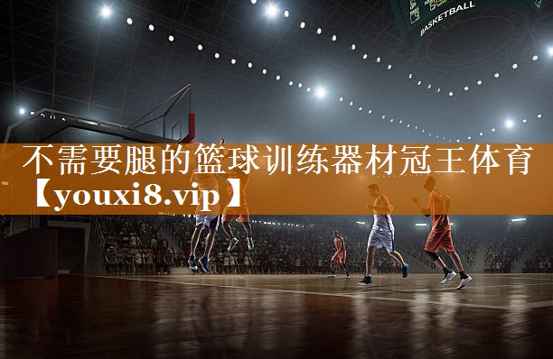 不需要腿的篮球训练器材冠王体育