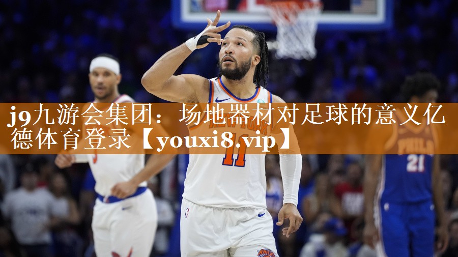 <strong>j9九游会集团：场地器材对足球的意义亿德体育登录</strong>