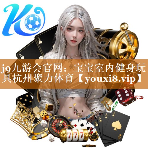 <strong>j9九游会官网：宝宝室内健身玩具杭州聚力体育</strong>