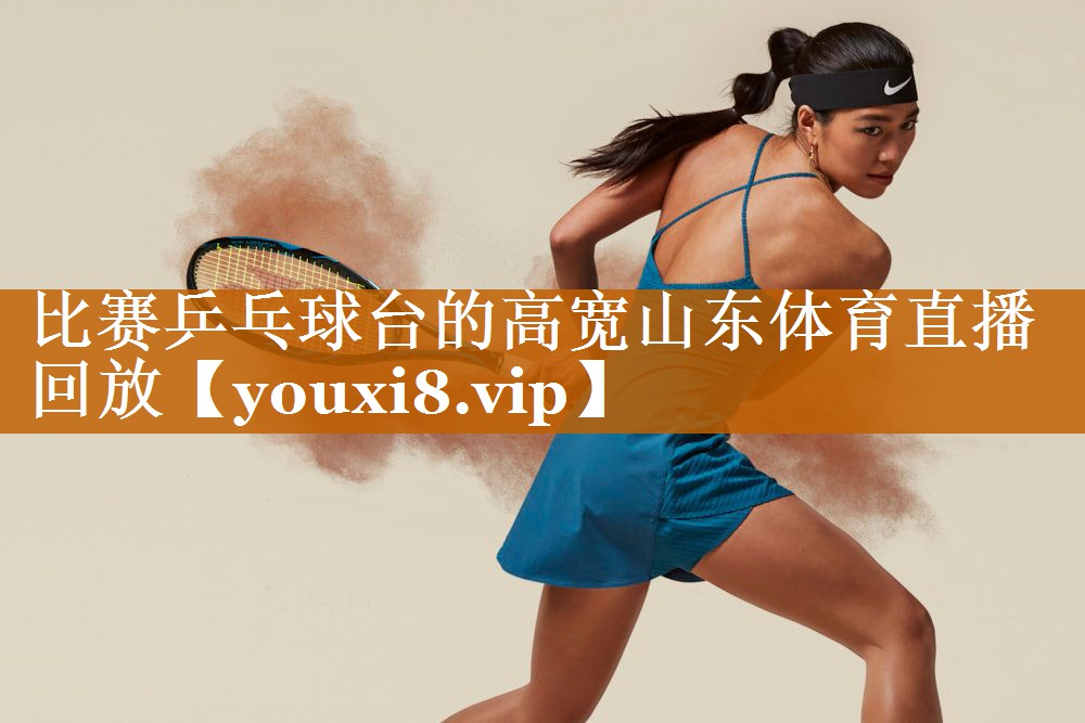 比赛乒乓球台的高宽山东体育直播回放