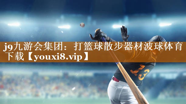 <strong>j9九游会集团：打篮球散步器材波球体育下载</strong>