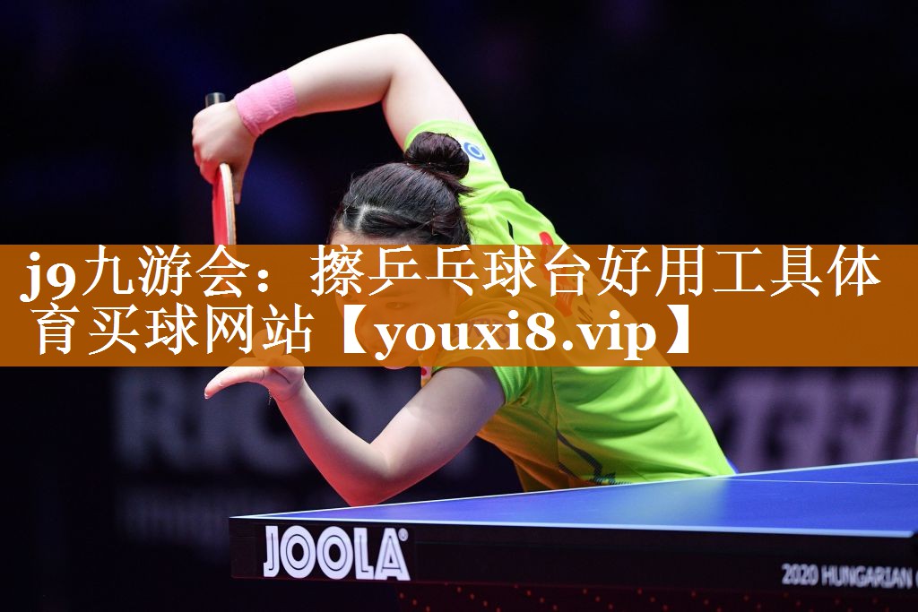 j9九游会：擦乒乓球台好用工具体育买球网站