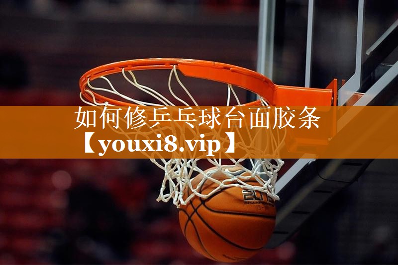 如何修乒乓球台面胶条