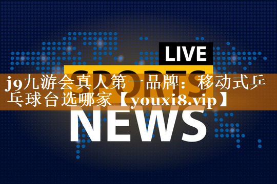 j9九游会真人第一品牌：移动式乒乓球台选哪家