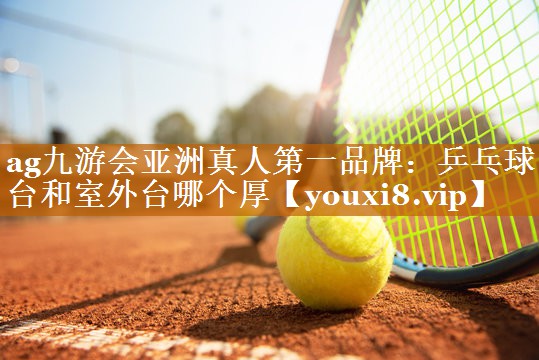 乒乓球台和室外台哪个厚 乒乓球台和室外台哪个厚