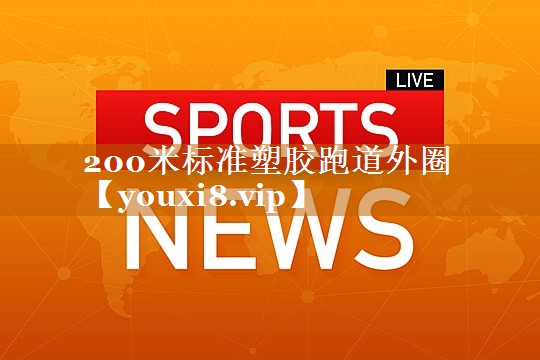 200米标准塑胶跑道外圈 200米标准塑胶跑道外圈